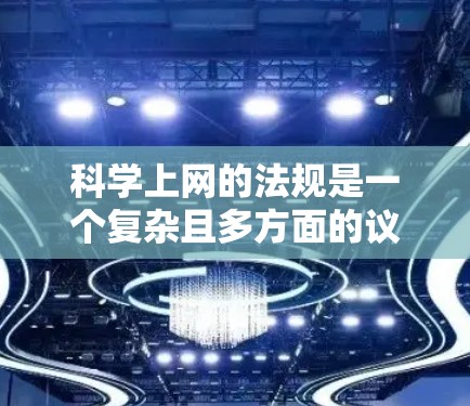 科学上网的法规是一个复杂且多方面的议题，涉及多个国家、国际组织以及行业标准的制定。以下是对科学上网法规的详细分析和总结