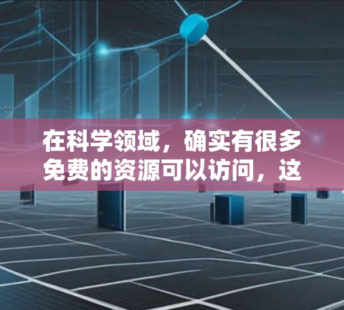 在科学领域，确实有很多免费的资源可以访问，这些资源可以帮助你获取学术论文、书籍、会议论文、电子书等。以下是一些免费资源的推荐