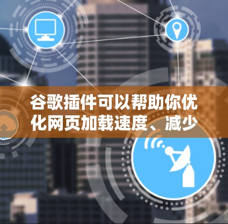 谷歌插件可以帮助你优化网页加载速度、减少网络延迟,并在科学上网中发挥更大的作用。以下是一些适合科学上网的插件推荐,涵盖了性能优化、网络管理以及数据备份等方面 谷歌插件可以帮助你优化网页加载速度、减少网络延迟,并在科学上网中发挥更大的作用。以下是一些适合科学上网的插件推荐,涵盖了性能优化、网络管理以及数据备份等方面