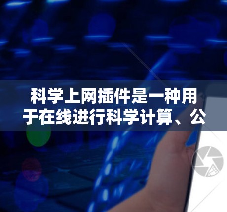 科学上网插件是一种用于在线进行科学计算、公式编辑和数据可视化的工具。以下是对科学上网插件的整理和说明 科学上网插件是一种用于在线进行科学计算、公式编辑和数据可视化的工具。以下是对科学上网插件的整理和说明