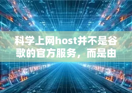 科学上网host并不是谷歌的官方服务，而是由第三方公司开发的云存储工具，专为科学计算和数据分析需求而设计。以下是对科学上网host的详细分析