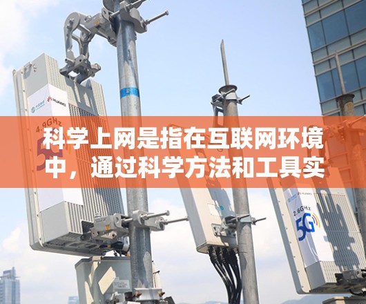 科学上网是指在互联网环境中，通过科学方法和工具实现高效、安全、个性化和科学管理的上网方式。以下是一些具体的步骤和方法，帮助您实现科学上网