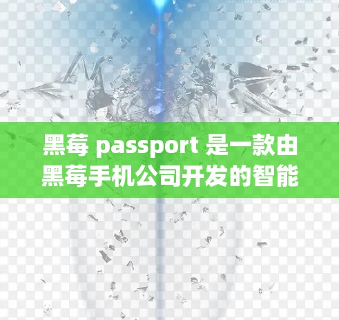 黑莓 passport 是一款由黑莓手机公司开发的智能手机,支持多种操作系统,包括iOS和Android。它有一个科学上网功能,允许用户访问特定网站、使用应用或进行高级操作。以下是对该功能的详细说明 黑莓 passport 是一款由黑莓手机公司开发的智能手机,支持多种操作系统,包括iOS和Android。它有一个科学上网功能,允许用户访问特定网站、使用应用或进行高级操作。以下是对该功能的详细说明