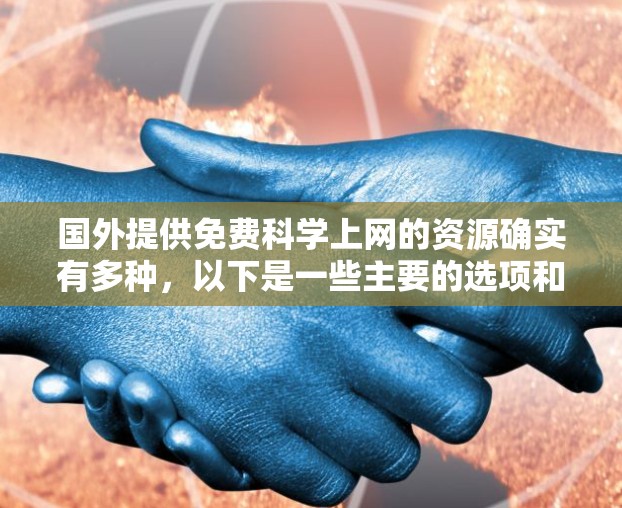 国外提供免费科学上网的资源确实有多种,以下是一些主要的选项和平台 国外提供免费科学上网的资源确实有多种,以下是一些主要的选项和平台