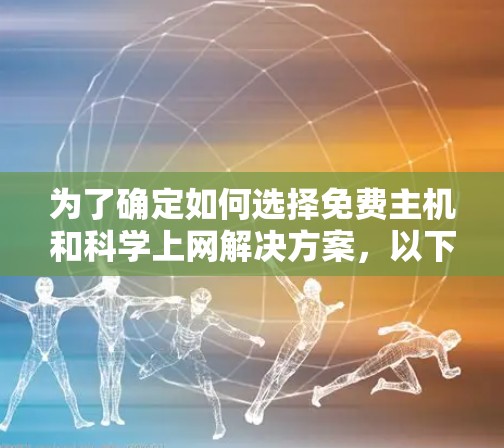 为了确定如何选择免费主机和科学上网解决方案，以下是一个清晰的步骤指南