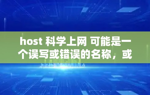 host 科学上网 可能是一个误写或错误的名称，或者是某个特定应用的名称。如果你指的是科学上网或科学计算相关的应用，以下是一些可能相关的推荐