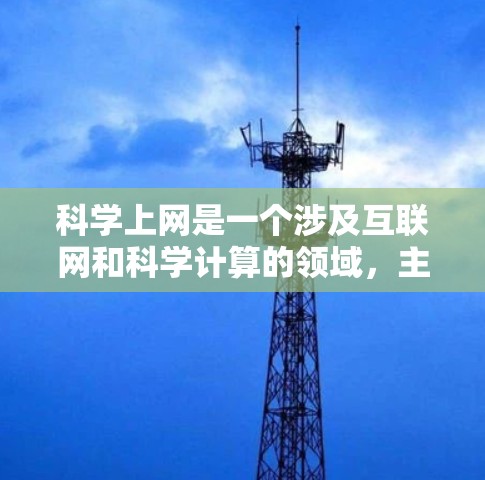 科学上网是一个涉及互联网和科学计算的领域，主要指利用网络进行科学计算和数据分析的工具和平台。以下是对该主题的详细解答