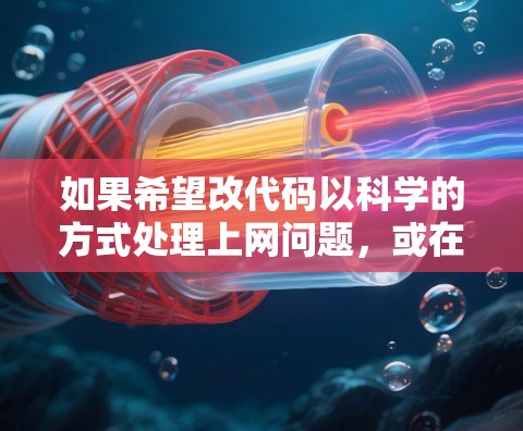 如果希望改代码以科学的方式处理上网问题，或在编程中应用科学方法，可以参考以下步骤