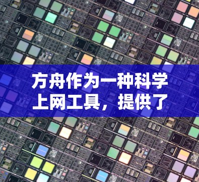 方舟作为一种科学上网工具，提供了一系列在线计算和资源功能，适合需要全面科学支持的用户。以下是详细的总结