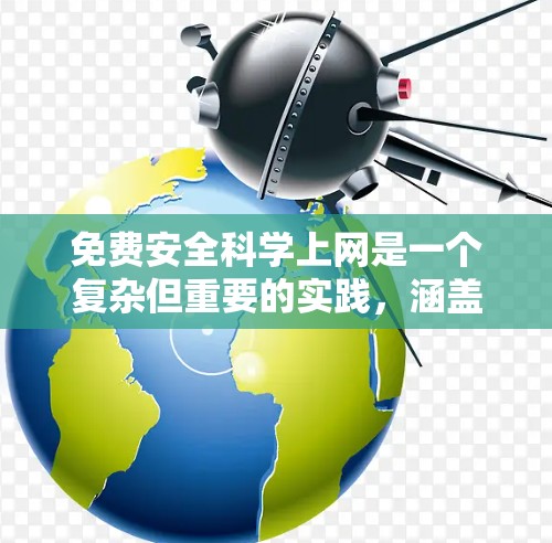 免费安全科学上网是一个复杂但重要的实践,涵盖多个方面的学习和实践。以下是一个有条理的总结,帮助您更好地理解和实施这些安全措施 免费安全科学上网是一个复杂但重要的实践,涵盖多个方面的学习和实践。以下是一个有条理的总结,帮助您更好地理解和实施这些安全措施