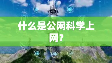 什么是公网科学上网? 什么是公网科学上网?