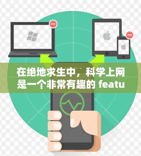 在绝地求生中，科学上网是一个非常有趣的 feature，允许玩家利用科学知识来获取资源和提升自己的技能。以下是关于科学上网的详细分析和使用指南
