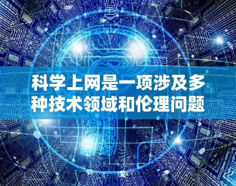 科学上网是一项涉及多种技术领域和伦理问题的活动,其应用广泛且对个人和研究机构都具有重要价值。以下是对科学上网的详细分析 科学上网是一项涉及多种技术领域和伦理问题的活动,其应用广泛且对个人和研究机构都具有重要价值。以下是对科学上网的详细分析