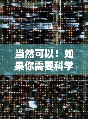 当然可以！如果你需要科学相关的内容或资源，我可以推荐一些可靠的网站或工具。以下是一些科学相关的网站和资源，帮助你获取科学信息、实验数据或工具