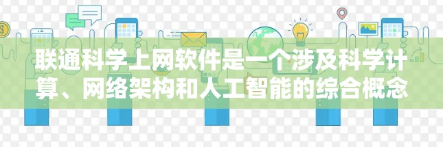 联通科学上网软件是一个涉及科学计算、网络架构和人工智能的综合概念,旨在通过互联网支持科学领域的协作和资源共享。以下是对该概念的分步解释 联通科学上网软件是一个涉及科学计算、网络架构和人工智能的综合概念,旨在通过互联网支持科学领域的协作和资源共享。以下是对该概念的分步解释