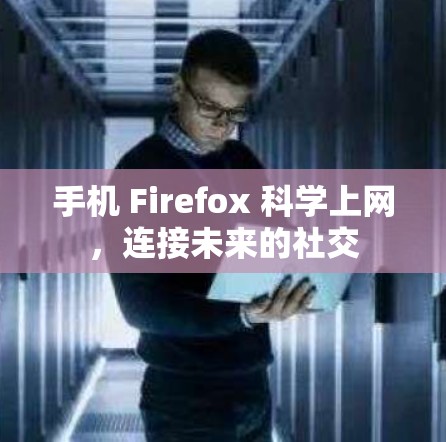 手机 Firefox 科学上网,连接未来的社交 手机 Firefox 科学上网,连接未来的社交