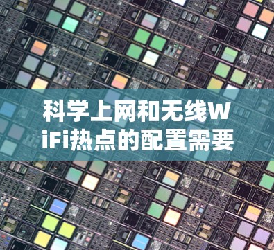 科学上网和无线WiFi热点的配置需要根据具体的场景和需求来决定。以下是一些通用的科学上网无线热点的配置方法