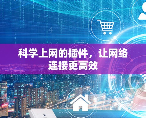 科学上网的插件，让网络连接更高效