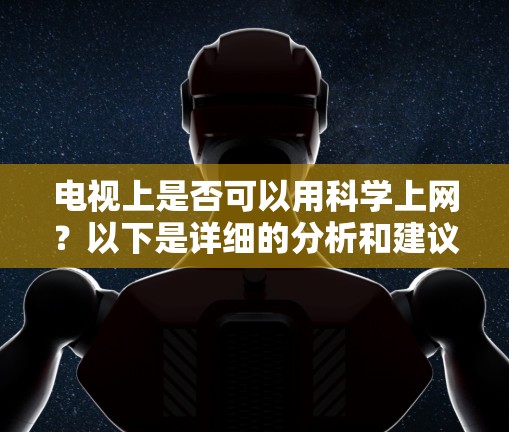 电视上是否可以用科学上网?以下是详细的分析和建议 电视上是否可以用科学上网?以下是详细的分析和建议