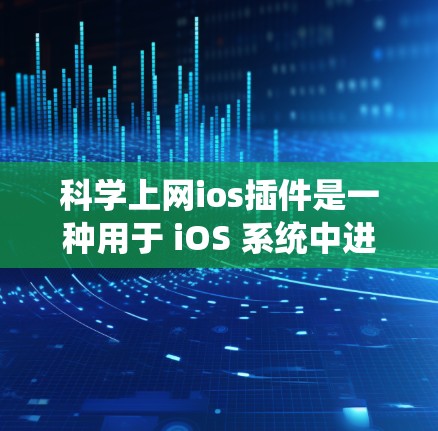 科学上网ios插件是一种用于 iOS 系统中进行科学计算、数学运算和图形绘制的工具。以下是关于这些插件的详细信息 科学上网ios插件是一种用于 iOS 系统中进行科学计算、数学运算和图形绘制的工具。以下是关于这些插件的详细信息