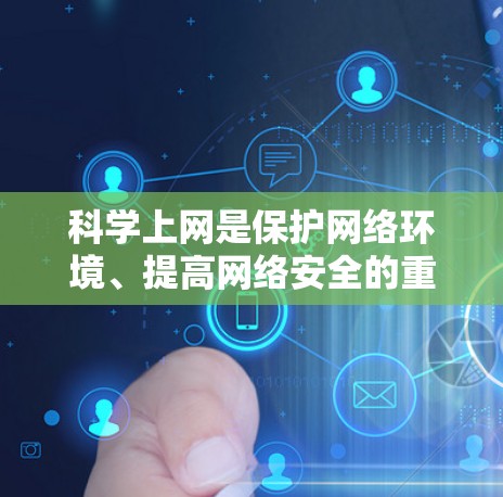 科学上网是保护网络环境、提高网络安全的重要技能。以下是一些科学上网的建议和方法