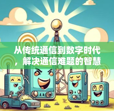 从传统通信到数字时代,解决通信难题的智慧之路 从传统通信到数字时代,解决通信难题的智慧之路