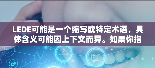 LEDE可能是一个缩写或特定术语,具体含义可能因上下文而异。如果你指的是科学计算或远程科学应用,以下是一些可能的解释和建议 LEDE可能是一个缩写或特定术语,具体含义可能因上下文而异。如果你指的是科学计算或远程科学应用,以下是一些可能的解释和建议
