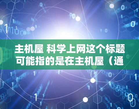 主机屋 科学上网这个标题可能指的是在主机屋（通常指服务器或数据中心）中运行科学计算工具或服务。以下是一些可能的解释和建议