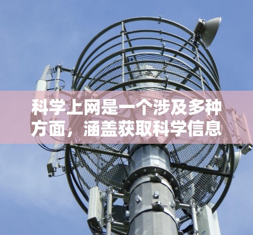 科学上网是一个涉及多种方面，涵盖获取科学信息、参与科学讨论、在线学习等多个方面的概念。以下是对科学上网的详细分析