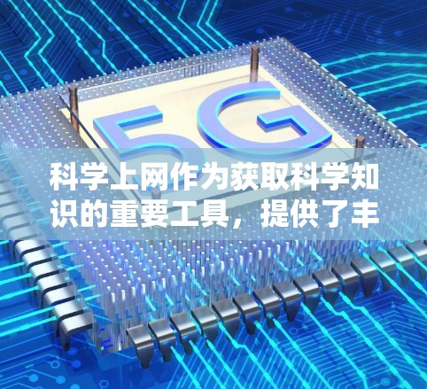 科学上网作为获取科学知识的重要工具，提供了丰富的资源和工具，以下是详细的步骤和建议