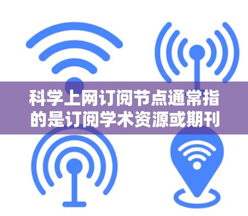 科学上网订阅节点通常指的是订阅学术资源或期刊的网站,用于获取科学论文、研究资料等。以下是一些常见的科学论文订阅平台和步骤 科学上网订阅节点通常指的是订阅学术资源或期刊的网站,用于获取科学论文、研究资料等。以下是一些常见的科学论文订阅平台和步骤