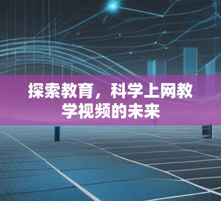 探索教育,科学上网教学视频的未来 探索教育,科学上网教学视频的未来