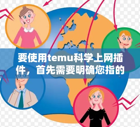 要使用temu科学上网插件，首先需要明确您指的是哪个具体的temu插件。由于temu是一个常见的缩写，但没有更多信息的情况下，很难准确识别或定制该插件