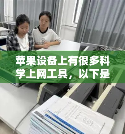 苹果设备上有很多科学上网工具,以下是几种常见的工具及其简介 苹果设备上有很多科学上网工具,以下是几种常见的工具及其简介