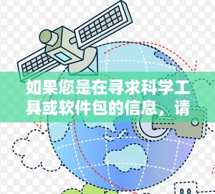 如果您是在寻求科学工具或软件包的信息，请提供更多的上下文，以便我更好地帮助您。例如，您可能想了解如何使用某个科学计算工具、编程语言，或者某种科学软件包的用途和功能