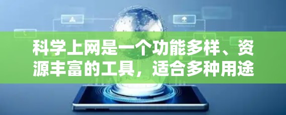 科学上网是一个功能多样、资源丰富的工具，适合多种用途。以下是一步步的指南，帮助你科学地选择和使用科学上网资源