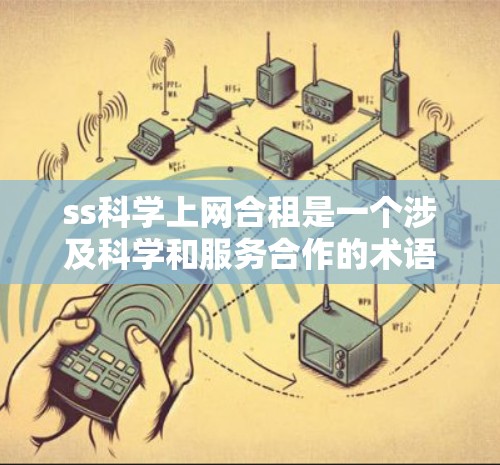 ss科学上网合租是一个涉及科学和服务合作的术语,具体含义可以理解为在特定科学平台或服务提供商中,提供科学上网服务并与该平台合作,共享资源或承担一定的费用。以下是对这一概念的详细分析 ss科学上网合租是一个涉及科学和服务合作的术语,具体含义可以理解为在特定科学平台或服务提供商中,提供科学上网服务并与该平台合作,共享资源或承担一定的费用。以下是对这一概念的详细分析