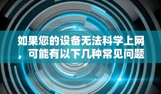 如果您的设备无法科学上网，可能有以下几种常见问题和解决方案