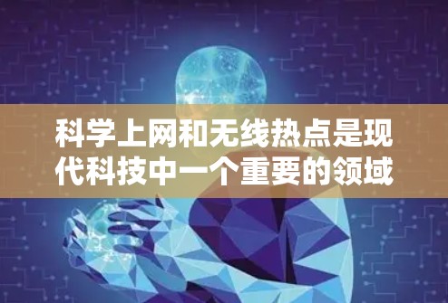 科学上网和无线热点是现代科技中一个重要的领域,特别是在科学实验和研究中,无线热点设备和无线网络技术被广泛应用。以下是关于无线热点的一些详细信息 科学上网和无线热点是现代科技中一个重要的领域,特别是在科学实验和研究中,无线热点设备和无线网络技术被广泛应用。以下是关于无线热点的一些详细信息