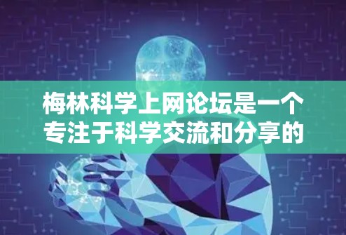 梅林科学上网论坛是一个专注于科学交流和分享的平台,适用于研究人员、学生和对科学感兴趣的人。以下是关于该论坛的详细信息 梅林科学上网论坛是一个专注于科学交流和分享的平台,适用于研究人员、学生和对科学感兴趣的人。以下是关于该论坛的详细信息