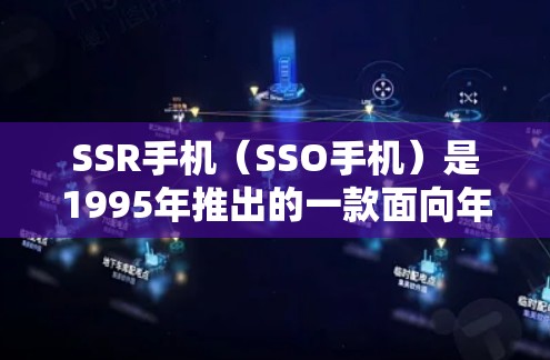 SSR手机(SSO手机)是1995年推出的一款面向年轻人的移动设备,主要面向中产阶级和家庭用户。以下是关于SSR手机科学上网的相关信息 SSR手机(SSO手机)是1995年推出的一款面向年轻人的移动设备,主要面向中产阶级和家庭用户。以下是关于SSR手机科学上网的相关信息