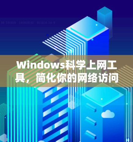 Windows科学上网工具,简化你的网络访问 Windows科学上网工具,简化你的网络访问