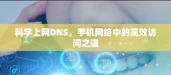 科学上网DNS,手机网络中的高效访问之道 科学上网DNS,手机网络中的高效访问之道