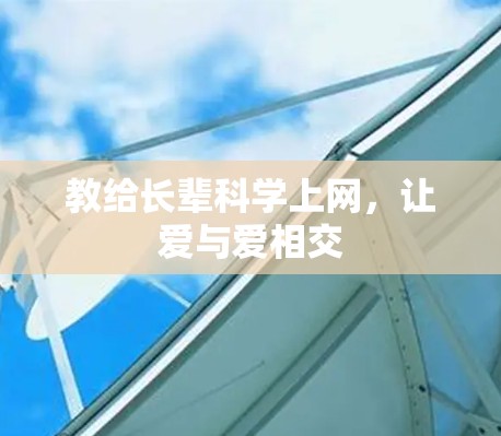 教给长辈科学上网，让爱与爱相交