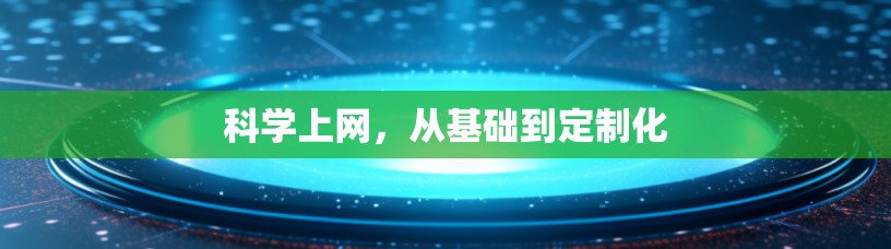 科学上网,从基础到定制化 科学上网,从基础到定制化