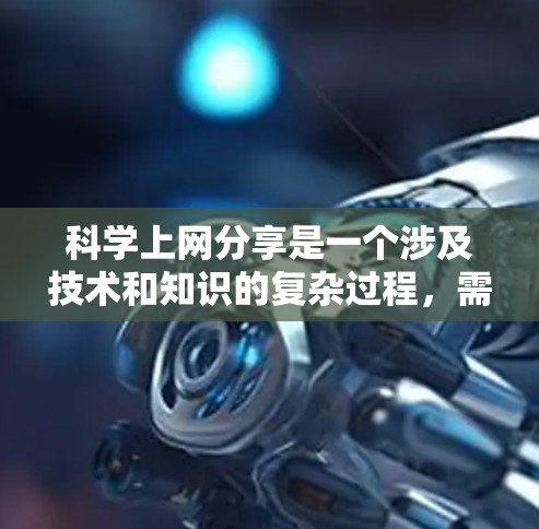 科学上网分享是一个涉及技术和知识的复杂过程，需要综合运用多个技能。以下是一个结构化的总结，帮助您更好地理解和执行这一过程
