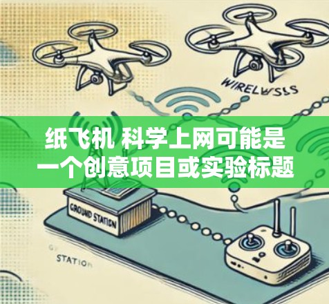 纸飞机 科学上网可能是一个创意项目或实验标题,结合了两个主题,纸飞机(一个物理玩具或实验工具)和科学上网(可能涉及网络科学的实验或项目)以下是对这个标题的分析和引导 纸飞机 科学上网可能是一个创意项目或实验标题,结合了两个主题,纸飞机(一个物理玩具或实验工具)和科学上网(可能涉及网络科学的实验或项目)以下是对这个标题的分析和引导