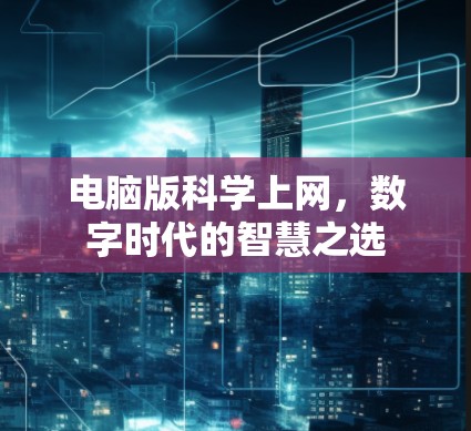 电脑版科学上网,数字时代的智慧之选 电脑版科学上网,数字时代的智慧之选