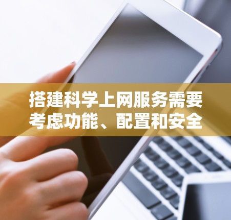 搭建科学上网服务需要考虑功能、配置和安全问题。以下是一个详细的指南,帮助你搭建科学上网服务 搭建科学上网服务需要考虑功能、配置和安全问题。以下是一个详细的指南,帮助你搭建科学上网服务