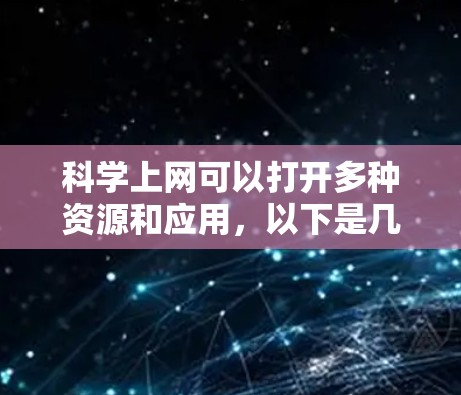 科学上网可以打开多种资源和应用,以下是几种主要的使用方式和优势 科学上网可以打开多种资源和应用,以下是几种主要的使用方式和优势